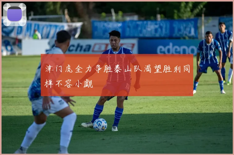 津门虎全力争胜泰山队渴望胜利同样不容小觑