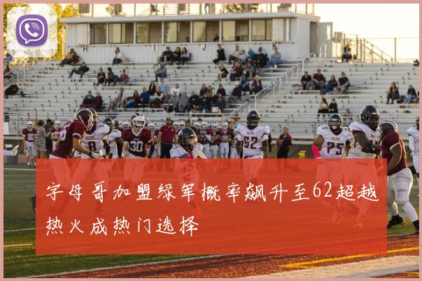 字母哥加盟绿军概率飙升至62超越热火成热门选择