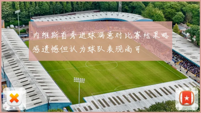 内维斯首秀进球满意对比赛结果略感遗憾但认为球队表现尚可