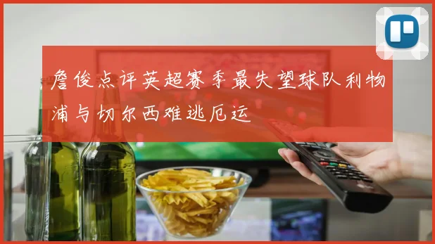詹俊点评英超赛季最失望球队利物浦与切尔西难逃厄运
