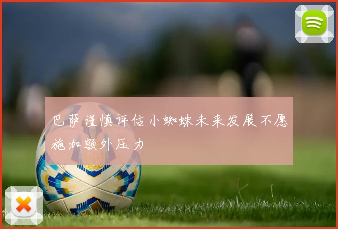 巴萨谨慎评估小蜘蛛未来发展不愿施加额外压力