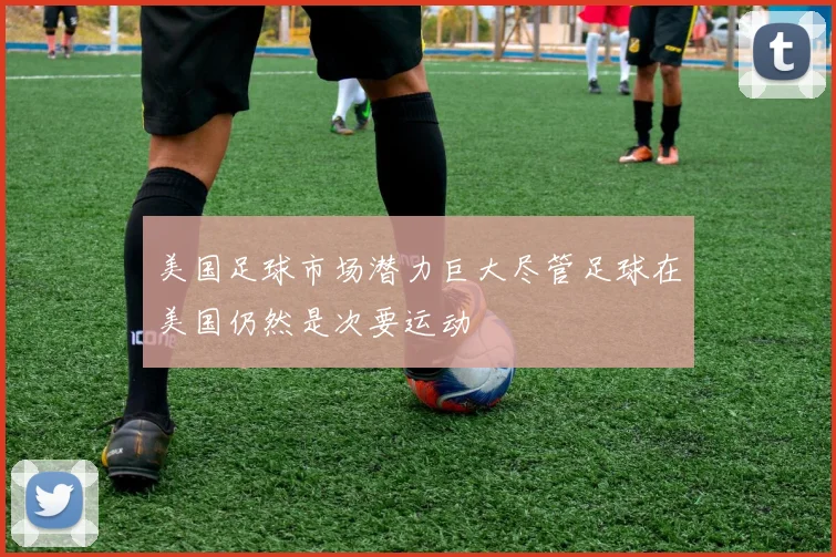 美国足球市场潜力巨大尽管足球在美国仍然是次要运动