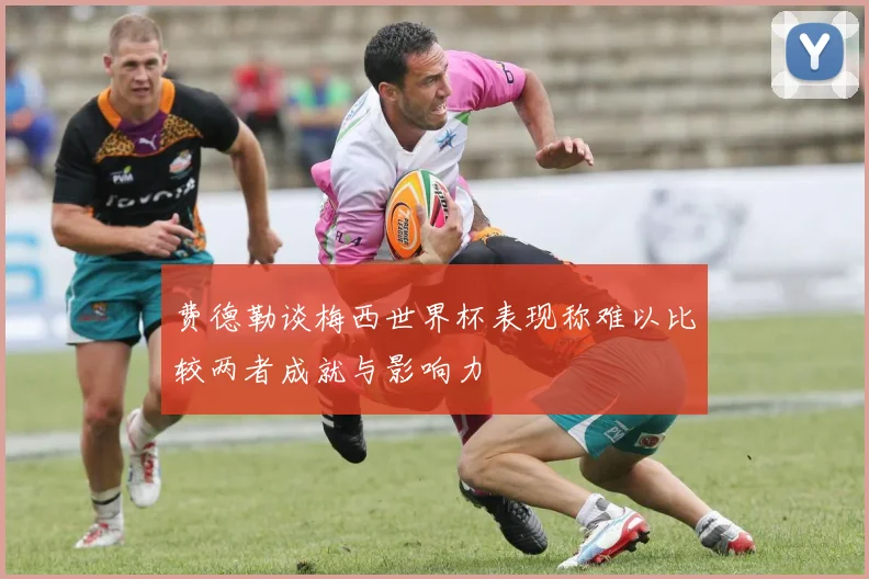 费德勒谈梅西世界杯表现称难以比较两者成就与影响力