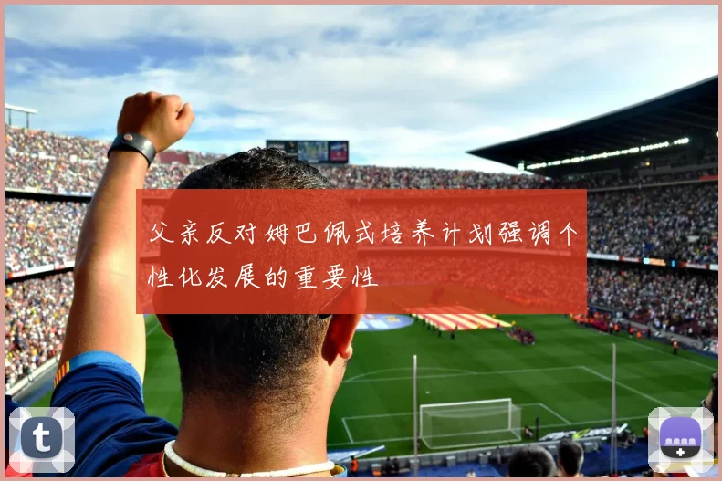 父亲反对姆巴佩式培养计划强调个性化发展的重要性