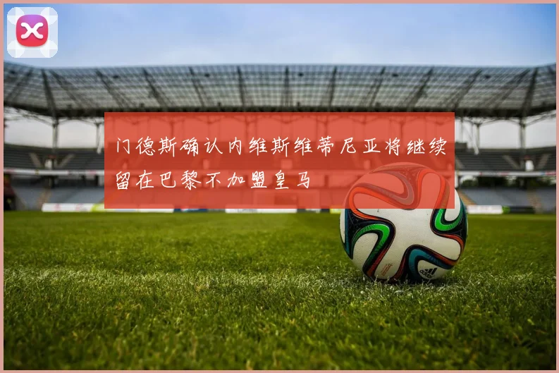 门德斯确认内维斯维蒂尼亚将继续留在巴黎不加盟皇马