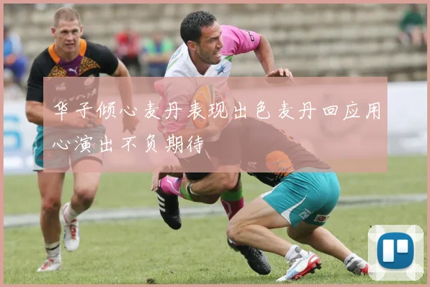 华子倾心麦丹表现出色麦丹回应用心演出不负期待