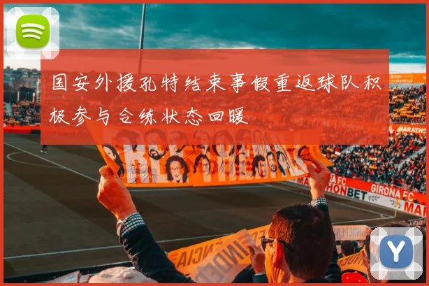 国安外援孔特结束事假重返球队积极参与合练状态回暖