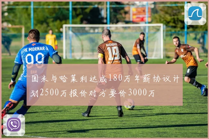 国米与哈莱利达成180万年薪协议计划2500万报价对方要价3000万