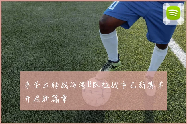 李圣龙转战海港B队征战中乙新赛季开启新篇章